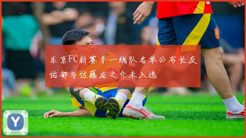 东京FC新赛季一线队名单公布长友佑都与佐藤龙之介未入选