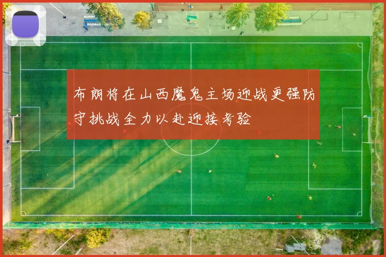 布朗将在山西魔鬼主场迎战更强防守挑战全力以赴迎接考验