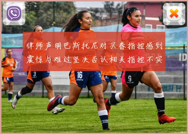 律师声明巴斯托尼对买春指控感到震惊与难过坚决否认相关指控不实