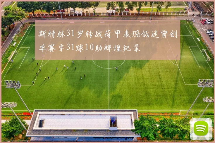 斯特林31岁转战荷甲表现低迷曾创单赛季31球10助辉煌纪录