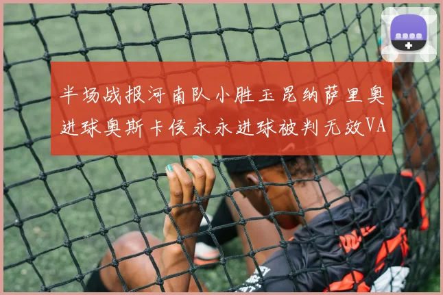 半场战报河南队小胜玉昆纳萨里奥进球奥斯卡侯永永进球被判无效VAR多次介入